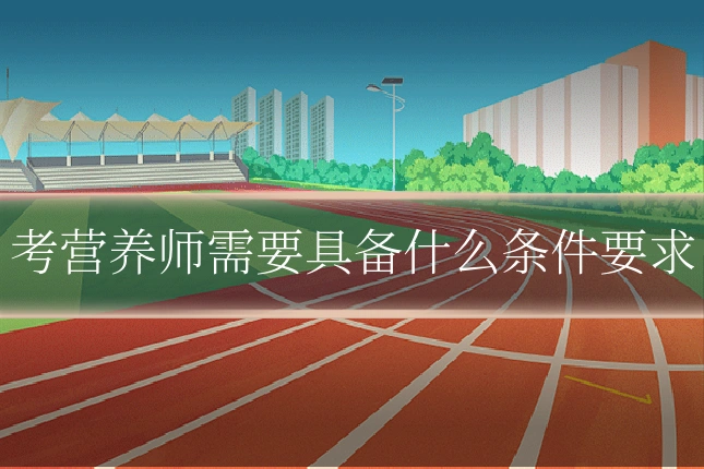 考营养师需要具备什么条件要求