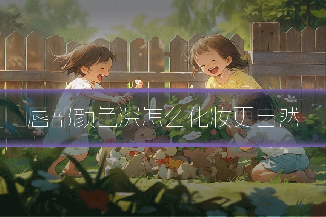 唇部颜色深怎么化妆更自然