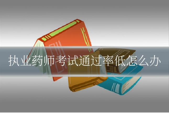 执业药师考试通过率低怎么办