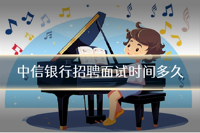 中信银行招聘面试时间多久