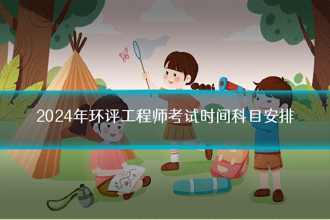 2024年环评工程师考试时间科目安排