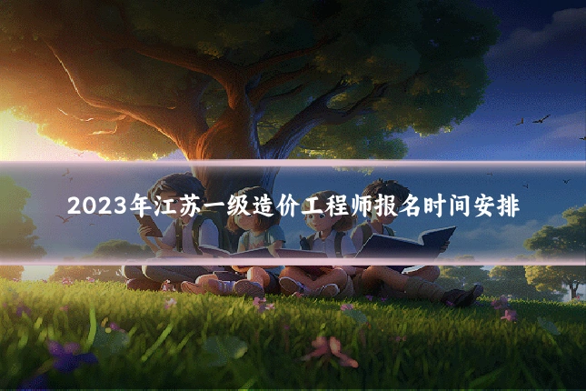2023年江苏一级造价工程师报名时间安排