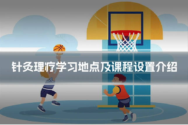 针灸理疗学习地点及课程设置介绍