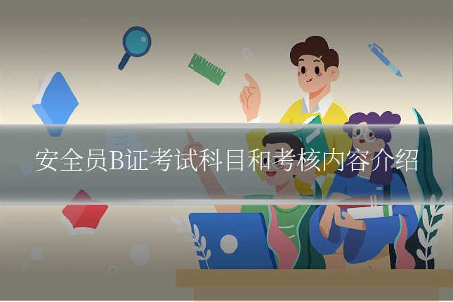安全员B证考试科目和考核内容介绍