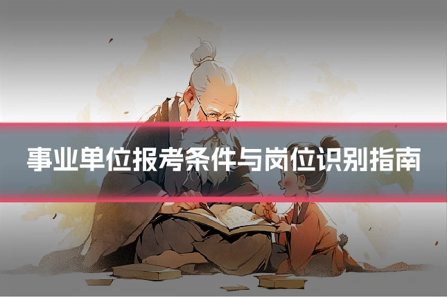 事业单位报考条件与岗位识别指南