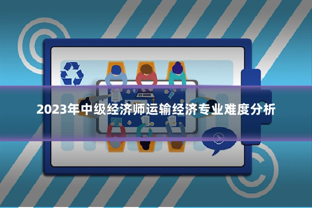 2023年中级经济师运输经济专业难度分析