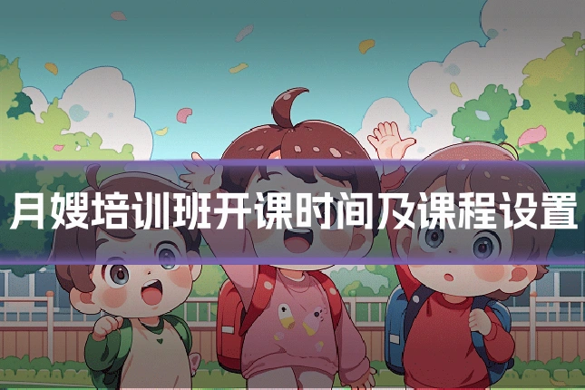 月嫂培训班开课时间及课程设置