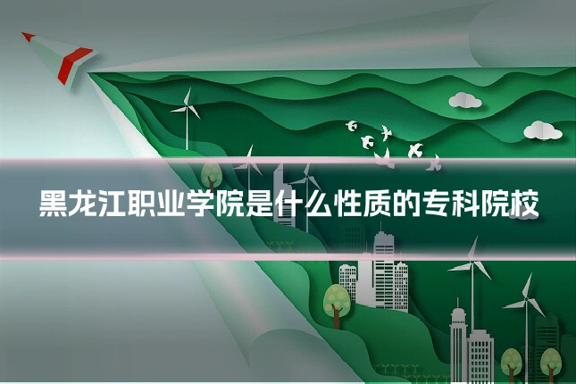 黑龙江职业学院是什么性质的专科院校
