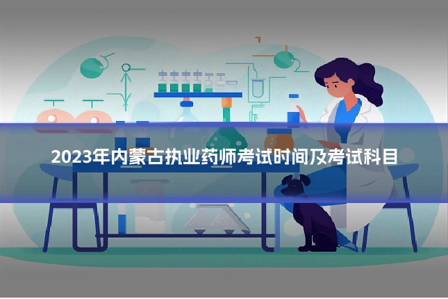 2023年内蒙古执业药师考试时间及考试科目