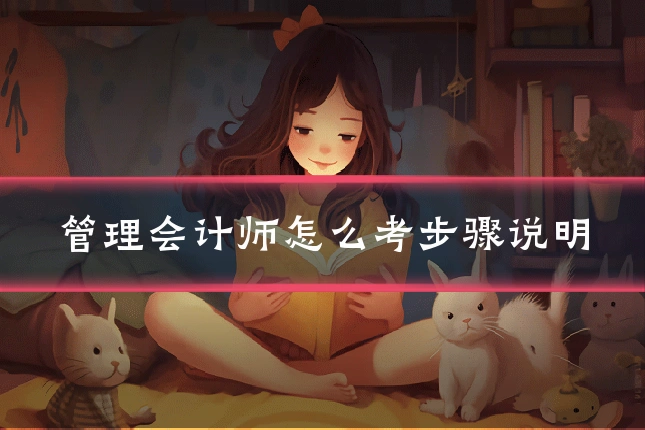 管理会计师怎么考步骤说明