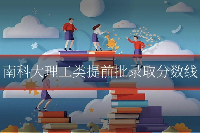 南科大理工类提前批录取分数线