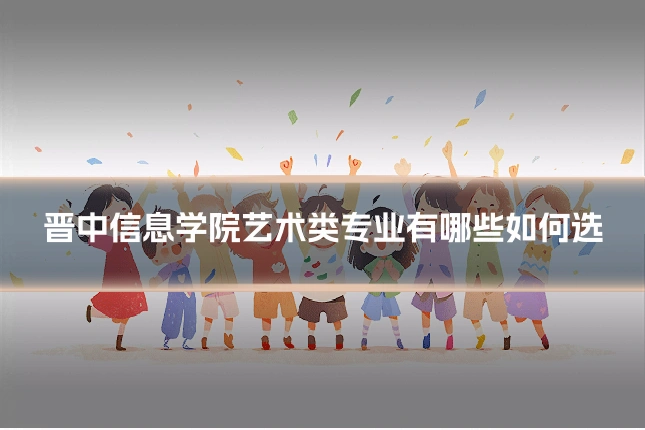晋中信息学院艺术类专业有哪些如何选