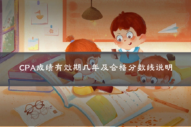 CPA成绩有效期几年及合格分数线说明