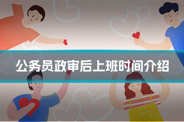 公务员政审后上班时间介绍