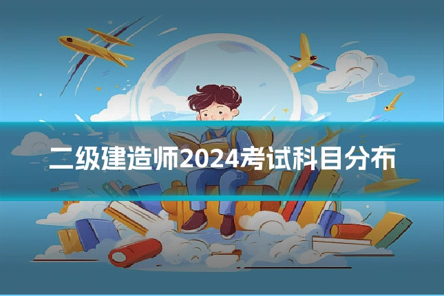 二级建造师2024考试科目分布