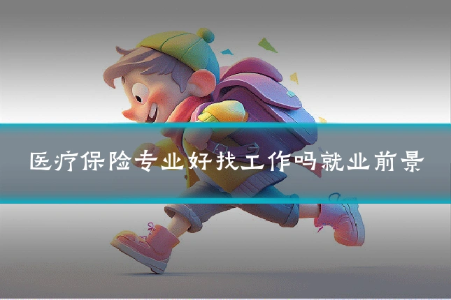 医疗保险专业好找工作吗就业前景