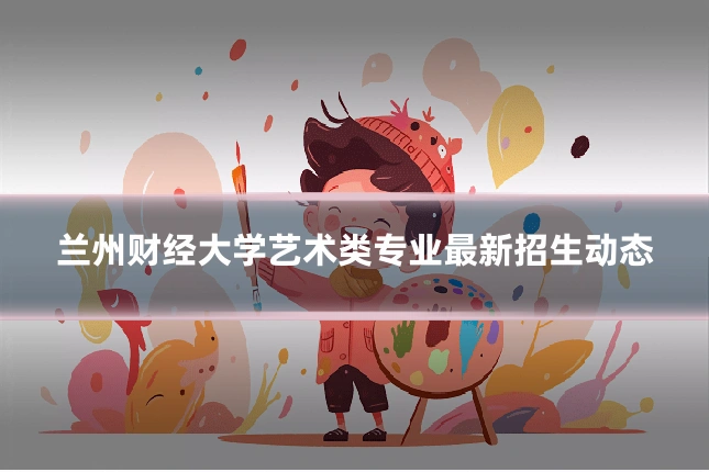 兰州财经大学艺术类专业最新招生动态