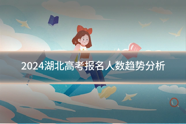 2024湖北高考报名人数趋势分析