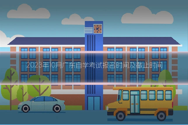 2023年10月广东自学考试报名时间及截止时间
