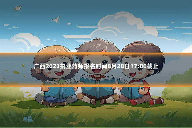 广西2023执业药师报名时间8月28日17:00截止