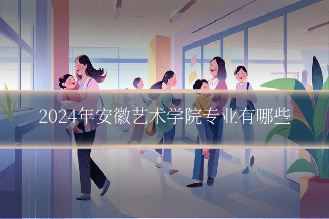 2024年安徽艺术学院专业有哪些