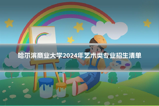 哈尔滨商业大学2024年艺术类专业招生清单