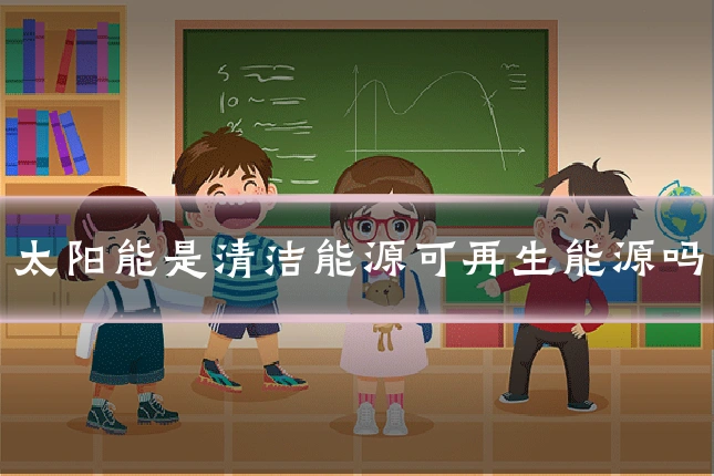 太阳能是清洁能源可再生能源吗