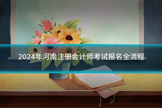 2024年河南注册会计师考试报名全流程