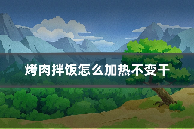 烤肉拌饭怎么加热不变干