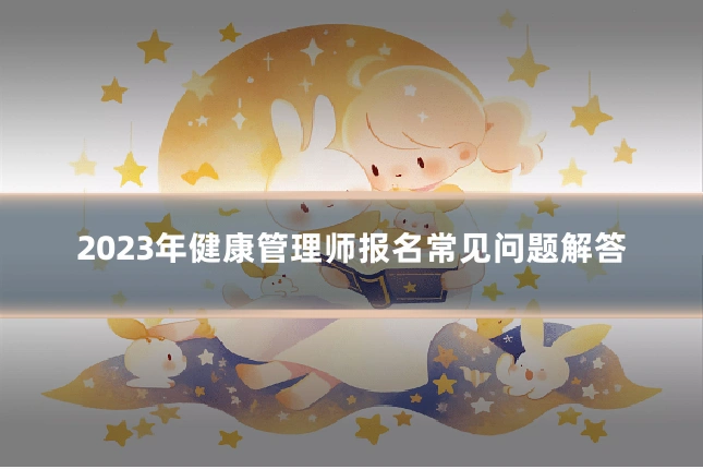 2023年健康管理师报名常见问题解答