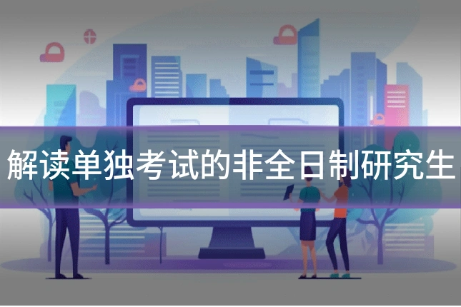 解读单独考试的非全日制研究生