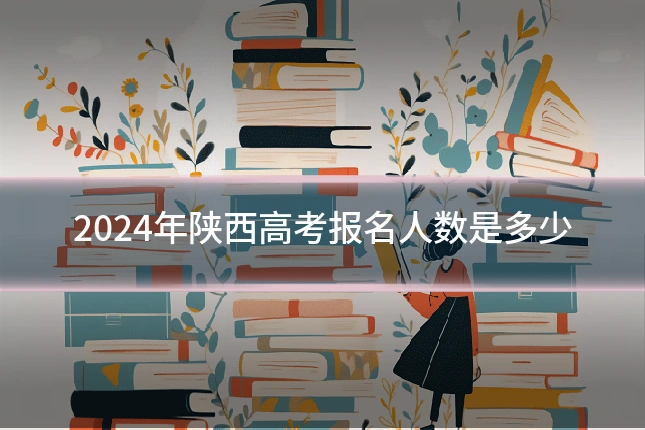2024年陕西高考报名人数是多少