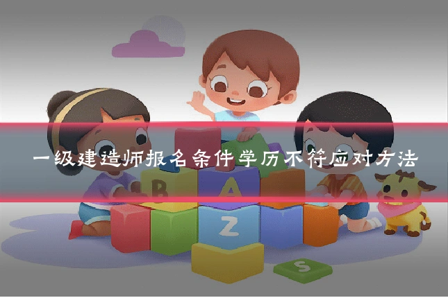 一级建造师报名条件学历不符应对方法