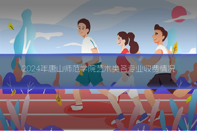 2024年唐山师范学院艺术类各专业收费情况