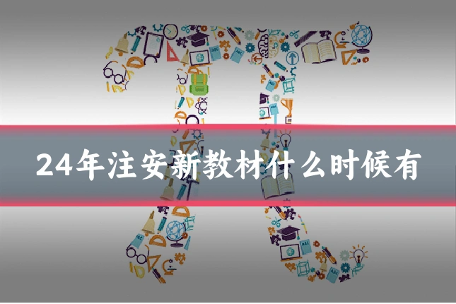 24年注安新教材什么时候有