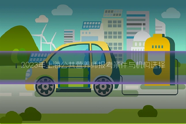 2023年上海公共营养师报考条件与机构选择