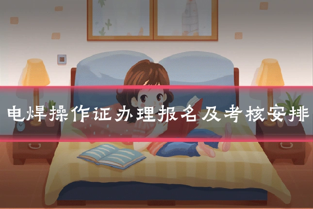 电焊操作证办理报名及考核安排
