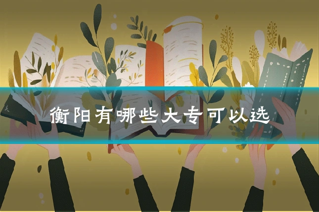 衡阳有哪些大专可以选