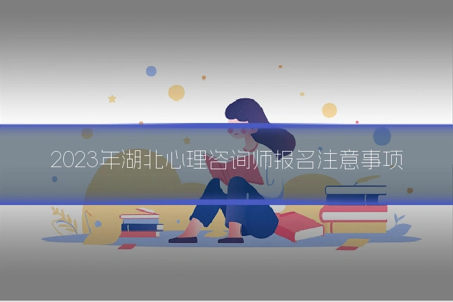 2023年湖北心理咨询师报名注意事项