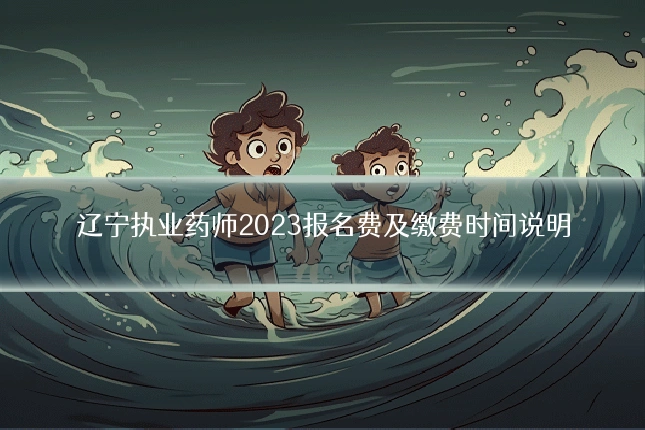辽宁执业药师2023报名费及缴费时间说明