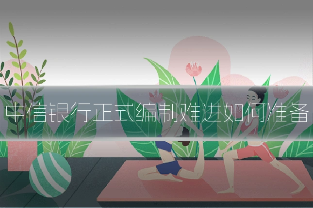 中信银行正式编制难进如何准备