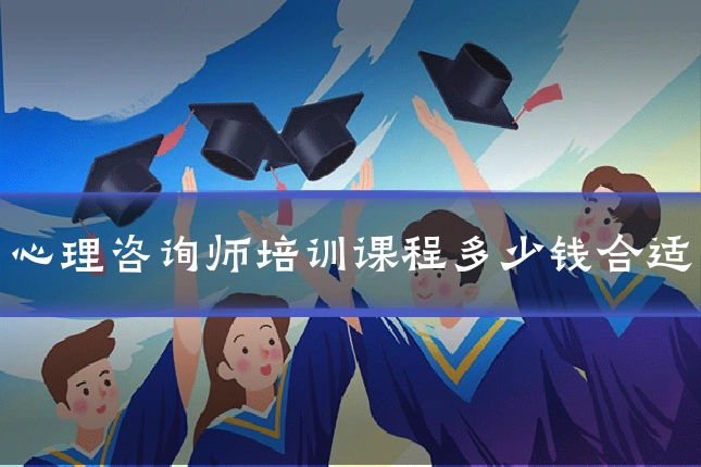 心理咨询师培训课程多少钱合适