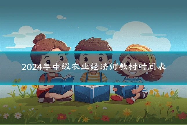 2024年中级农业经济师教材时间表