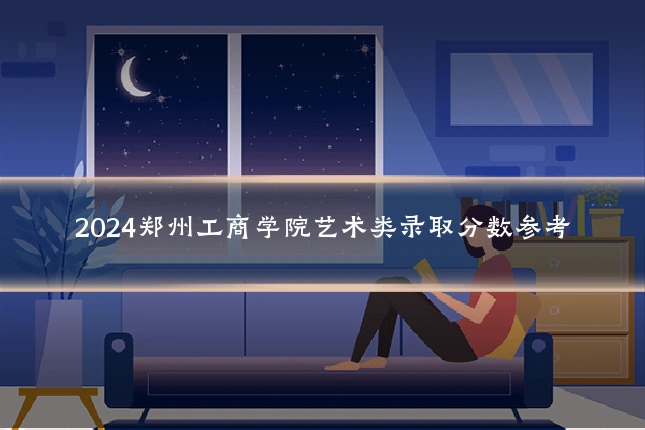 2024郑州工商学院艺术类录取分数参考