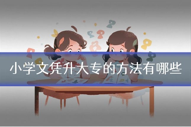 小学文凭升大专的方法有哪些