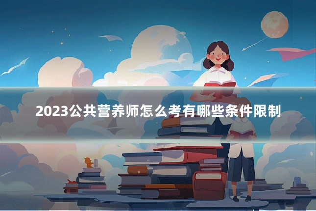 2023公共营养师怎么考有哪些条件限制