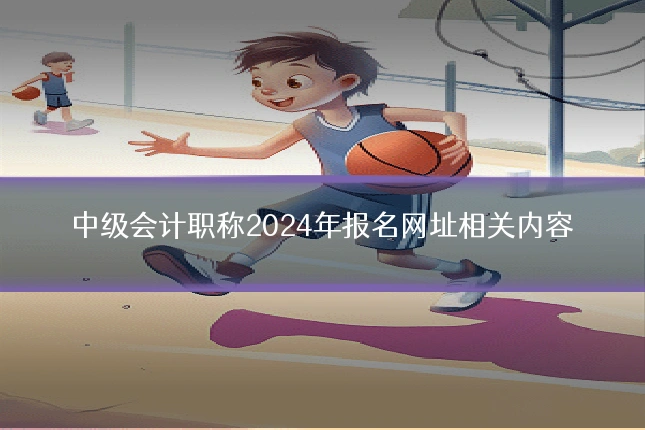中级会计职称2024年报名网址相关内容