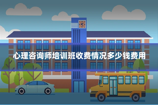 心理咨询师培训班收费情况多少钱费用