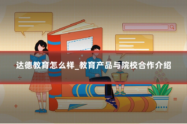 达德教育怎么样_教育产品与院校合作介绍