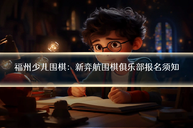 福州少儿围棋：新弈航围棋俱乐部报名须知